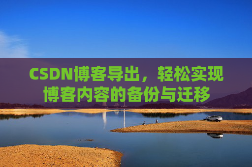 CSDN博客导出，轻松实现博客内容的备份与迁移