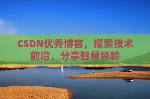 CSDN优秀博客，探索技术前沿，分享智慧经验